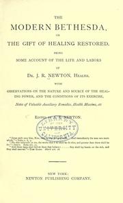 Cover of: The modern Bethesda, or, The gift of healing restored. Being some account of the life and labors of Dr. J.R. Newton, healer. With observations on the nature and source of the healing power, and the conditions of its exercise, notes of valuable auxiliary remedies, health maxims, etc.