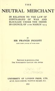 The neutral merchant in relation to the law of contraband of war and blockade under the order in Council of 11th March, 1915 by Sir Francis Taylor Piggott
