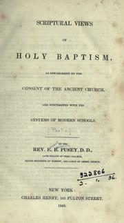 Cover of: Scriptural views of Holy Baptism: as established by the consent of the ancient church, and contrasted with the systems of modern schools.