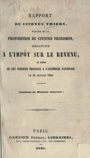 Cover of: Rapport du citoyen Thiers.: Précédé de la proposition du citoyen Proudhon, relative à l'impot sur le revenu, et suivi de son discours prononcé à l'Assemblée nationale, le 31 juillet 1848.