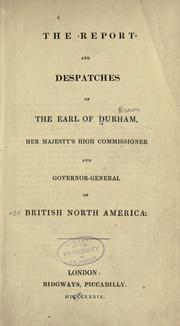 Cover of: The report and despatches of the Earl of Durham, Her Majesty's High Commissioner and Governor-General of British North America by John George Lambton, Earl of Durham