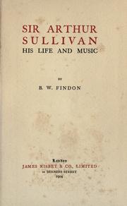 Cover of: Sir Arthur Sullivan, his life and music by B.W. Findon.