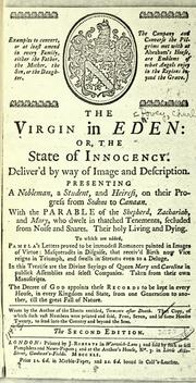 Cover of: The virgin in Eden: or, The state of innocency. Deliver'd by way of image and description. Presenting a nobleman, a student, and heiress, on their progress from Sodom to Canaan. With the parable of the shepherd, Zachariah, and Mary ... To which are added, Pamela's letters proved to be immodest romances painted in images of virtue ... In this treatise are the divine sayings of Queen Mary and Carolina in publick assemblies and select companies. Taken from their own manuscripts ... Wrote by the author of the sheets entitled, Torments after death ...