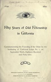 Cover of: Fifty years of Odd fellowship in California; commemorating the founding of the order by the instituting of California lodge no. 1, on September ninth, eighteen hundred and forty-nine. | Independent Order of Odd Fellows. California.