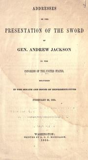 Cover of: Addresses on the presentation of the sword of Gen. Andrew Jackson to the Congress of the United States: delivered in the Senate and House of Representatives, February 26, 1855.