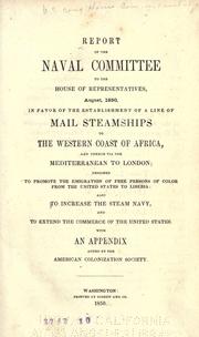 Cover of: Report of the Naval committee to the House of representatives, August, 1850, in favor of the establishment of a line of mail steamships to the western coast of Africa: and thence via the Mediterranean to London; designed to promote the emigration of free persons of color from the United States to Liberia: also to increase the steam navy, and to extend the commerce of the United States. With an appendix added by the American colonization society.