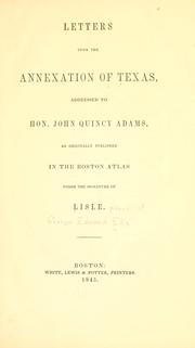 Cover of: Letters upon the annexation of Texas, addressed to Hon. John Quincy Adams: as originally published in the Boston atlas under the signature of Lisle.