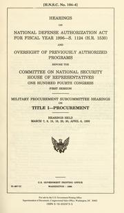 Cover of: Hearings on National Defense Authorization Act for fiscal year 1996--S. 1124 (H.R. 1530) and oversight of previously authorized programs before the Committee on National Security, House of Representatives, One Hundred Fourth Congress, first session: Military Procurement Subcommittee hearings on Title I--Procurement : hearings held March 7, 9, 15, 16, 29, 30, April 6, 1995.