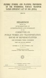 Cover of: Flexible funding and planning provisions of the Intermodal Surface Transportation Efficiency Act of 1991 (ISTEA): hearings before the Subcommittee on Investigations and Oversight of the Committee on Public Works and Transportation, House of Representatives, One Hundred Third Congress, first and second sessions, October 14, 19, 1993; October 6, 1994.