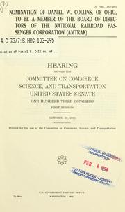 Cover of: Nomination of Daniel W. Collins, of Ohio, to be a member of the Board of Directors of the National Railroad Passenger Corporation (Amtrak): hearing before the Committee on Commerce, Science, and Transportation, United States Senate, One Hundred Third Congress, first session, October 19, 1993.