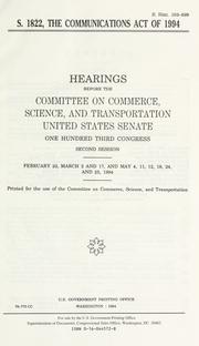 Cover of: S. 1822, the Communications Act of 1994: hearings before the Committee on Commerce, Science, and Transportation, United States Senate, One Hundred Third Congress, second session, February 23, March 2 and 17, and May 4, 11, 12, 18, 24, and 25, 1994.