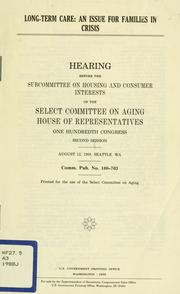 Cover of: Long-term care: an issue for families in crisis : hearing before the Subcommittee on Housing and Consumer Interests of the Select Committee on Aging, House of Representatives, One Hundredth Congress, second session, August 12, 1988, Seattle, WA.
