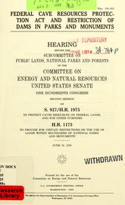 Cover of: Federal Cave Resources Protection Act and restriction of dams in parks and monuments: hearing before the Subcommittee on Public Lands, National Parks, and Forests of the Committee on Energy and Natural Resources, United States Senate, One Hundredth Congress, second session, on S. 927/H.R. 1975 ... H.R. 1173 ... June 16, 1988.