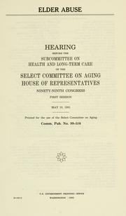 Cover of: Elder abuse: hearing before the Subcommitte on Health and Long-Term Care of the Select Committee on Aging, House of Representatives, Ninety-ninth Congress, first session, May 10, 1985.