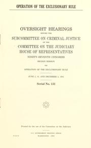 Cover of: Operation of the exclusionary rule: oversight hearings before the Subcommittee on Criminal Justice of the Committee on the Judiciary, House of Representatives, Ninety-seventh Congress, second session, on operation of the exclusionary rule, June 2, 16, and December 2, 1982.