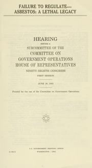 Cover of: Failure to regulate--asbestos: a lethal legacy : hearing before a subcommittee of the Committee on Government Operations, House of Representatives, Ninety-eighth Congress, first session, June 28, 1983.