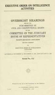 Cover of: Executive order on intelligence activities: oversight hearings before the Subcommittee on Civil and Constitutional Rights of the Committee on the Judiciary, House of Representatives, Ninety-seventh Congress, second session, on executive order on intelligence activities, October 28, November 12, December 15, 1981, and January 27, 1982.