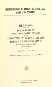 Cover of: Implementation of Taiwan relations act: issues and concerns : hearings before the Subcommittee on Asian and Pacific Affairs of the Committee on Foreign Affairs, House of Representatives, Ninety-sixth Congress, first session, February 14 and 15, 1979.