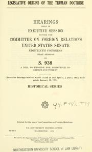 Cover of: Legislative origins of the Truman doctrine: hearings held in executive session before the Committee on Foreign Relations, United States Senate, Eightieth Congress, first session, on S. 938 ....