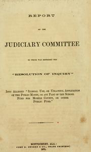 Cover of: Report of the Judiciary Committee to whom was referred the "resolution of inquiry" into alleged "illegal use, or unlawful application of the public money, or any part of the school fund for Mobile County, or other public fund."