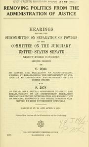 Cover of: Removing politics from the administration of justice: hearings before the Subcommittee on Separation of Powers of the Committee on the Judiciary, United States Senate, Ninety-third Congress, second session, on S. 2803 ... and S. 2978 ...