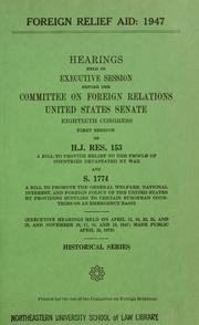Cover of: Foreign relief aid: 1947.: Hearings held in executive session, Eightieth Congress, first session on H. J. Res. 153 and S. 1774.