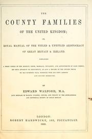 Cover of: The county families of the United Kingdom: or, Royal manual of the titled and untitled aristocracy of Great Britain and Ireland. Containing a brief notice of the descent, birth, marriage, education, and appointments of each person, his heir apparent or presumptive, as also a record of the offices which he has hitherto held, together with his town address and country residence.