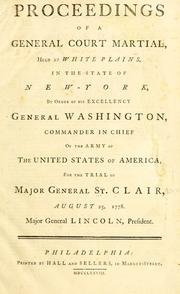 Cover of: Proceedings of a general court martial, held at White Plains, in the state of New-York, by order of His Excellency General Washington, Commander in Chief of the Army of the United States of America: for the trial of Major General St. Clair, August 25,1778