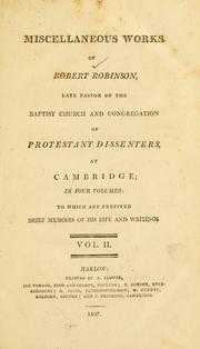 Cover of: Miscellaneous works of Robert Robinson, late pastor of the Baptist Church and congregation of Protestant dissenters, at Cambridge: to which are prefixed brief memoirs of his life and writings.