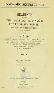 Cover of: Economic Security Act.: Hearings before the Committee on Finance,United States Senage, Seventy-fourth Congress, first session, on S. 1130, a bill to alleviate the hazards of old age, unemployment, illness, and dependency, to establish a social insurance board in the Department of labor, to raise revenue, and for other purposes.