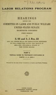 Cover of: Labor Relations Program: hearings before the Committee on Labor and Public Welfare, United States Senate, Eightieth Congress, first session, on S. 55 and S. J. Res. 22, and all other bills and resolutions referred to the committee having the object of reducing industrial strife in the United States. January 23,28,29,30,31, February 4,5,6, and 7, 1947.