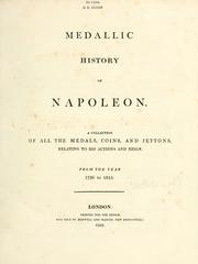 Cover of: Medallic history of Napoleon.: A collection of all the medals, coins, and jettons, relating to his actions and reign.  From the year 1796-1815.