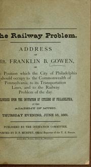 Cover of: The railway problem.: Address of Mr. Franklin B. Gowen, on the position which the city of Philadelphia should occupy to the commonwealth of Pennsylvania, to its transportation lines, and to the railway problem of the day.