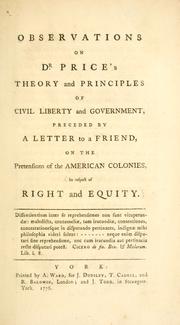 Cover of: Observations on Dr. Price's Theory and principles of civil liberty and government: preceded by a letter to a friend, on the pretensions of the American colonies, in respect of right and equity ...