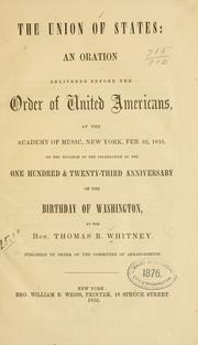 Cover of: The union of states: an oration delivered before the Order of United Americans, at the Academy of Music, New York, Feb. 22, 1855, on the occasion of the celebration of the one hundred & twenty-third anniversary of the birthday of Washington