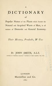 Cover of: A dictionary of popular names of the plants which furnish the natural and acquired wants of man, in all matters of domestic and general economy. by John Smith