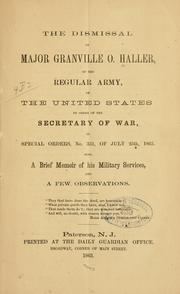 Cover of: dismissal of Major Granville O. Haller: of the regular army, of the United States by order of the Secretary of War, in special orders, no. 331, of July 25th, 1863. Also, a brief memoir of his military services, and a few observations ...