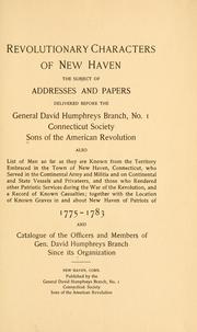 Cover of: Revolutionary characters of New Haven: the subject of addresses and papers delivered before the General David Humphreys branch, no. 1, Connecticut society, Sons of the American revolution; also list of men so far as they are known from the territory embraced in the town of New Haven, Connecticut, who served in the Continental army and militia and on Continental and state vessels and privateers, and those who rendered other patriotic services during the revolution, and a record of known casualties [comp. by W. S. Wells]; together with the location of known graves in and about New Haven of patriots of 1775-1783. And catalogue of the officers and members of Gen. David Humphreys branch since its organization.