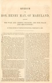 Cover of: Speech of Hon. Henry May, of Maryland: against the war and arming negroes, and for peace and recognition; in the House of Representatives, February 2, 1863.