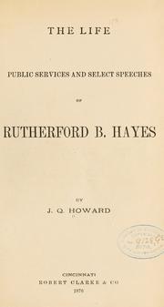 Cover of: The life, public services and select speeches of Rutherford B. Hayes by J. Q. Howard