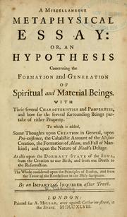 Cover of: A miscellaneous metaphysical essay: or, an hypothesis concerning the formation and generation of spiritual and material beings ... to which is added, some thoughts upon creation in general, upon pre-existence, the cabalistic account of the Mosaic creation, the formation of Adam, and fall of mankind ; and upon the nature of Noah's deluge. As also upon the dormant state of the soul, from the creation to our birth, and from our death to the resurrection..