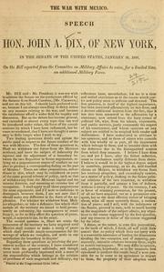 Cover of: The war with Mexico.: Speech of Hon. John A. Dix, of New York, in the Senate of the United States, January 26, 1848, on the bill reported from the Committee on Military Affairs to raise, for a limited time, an additional military force.