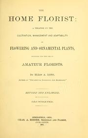 Cover of: The home florist: a treatise on the cultivation, management and adaptability of flowering and ornamental plants, designed for the use of amateur florists.