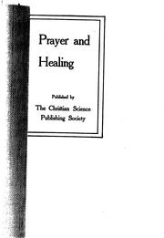 Cover of: Prayer and healing : His presence, Effectual prayer, Unbelief and faith, Neither lapse nor relapse, The Church of Christ, Scientist: articles republished from the Christian science periodicals.