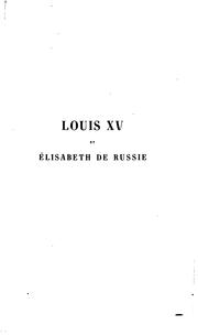 Cover of: Louis XV et Élisabeth de Russie: étude sur les rélations de la France et de la Russie au dix-huitième siècle, d'après les archives du Ministère des affaires étrangères