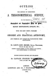 Cover of: Outline of the method of conducting a trigonometrical survey, for the formation of geographical and topographical maps and plans: military reconnaissance, levelling, etc.; with the most useful problems in geodesy and practical astronomy, and formulæ and tables for facilitating their calculation.