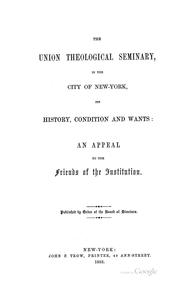 Cover of: The Union Theological Seminary, in the city of New York, its history, condition, and wants: an appeal to the friends of the institution.