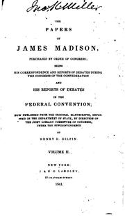 Cover of: The papers of James Madison, purchased by order of Congress: being his correspondence and reports of debates during the Congress of the Confederation and his reports of debates in the Federal Convention : now published from the original manuscripts ... by direction of the Joint Library Committee of Congress, under the superintendence of Henry D. Gilpin.