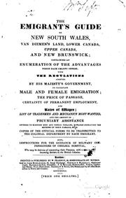Cover of: The emigrant's guide to New South Wales, Van Diemen's Land, Lower Canada, Upper Canada, and New Brunswick by containing an enumeration of the advantages which each colony offers, with the regulations adopted by His Majesty's government to facilitate male and female emigration, the price of passage, certainty of permanent employment, and rates of wages ...