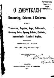 Cover of: O zabytkach Kruszwicy, Gniezna i Krakowa oraz Trzemeszna, Rogoźna, Kcyni, Dobieszewka, Gołańczy, Żnina, Gąsawy, Pakości, Kościelca, Inowrocławia, Strzelna i Mogilna